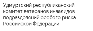 Удмуртский республиканский комитет ветеранов-инвалидов подразделений особого риска Российской Федерации