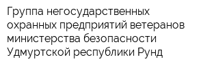 Группа негосударственных охранных предприятий ветеранов министерства безопасности Удмуртской республики Рунд
