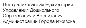 Централизованная Бухгалтерия Управления Дошкольного Образования и Воспитания Администрации Города Ижевска