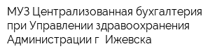 МУЗ Централизованная бухгалтерия при Управлении здравоохранения Администрации г Ижевска