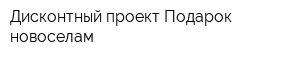Дисконтный проект Подарок новоселам