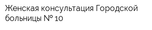Женская консультация Городской больницы   10