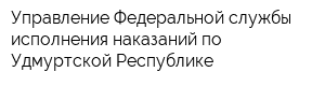 Управление Федеральной службы исполнения наказаний по Удмуртской Республике