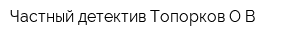 Частный детектив Топорков ОВ