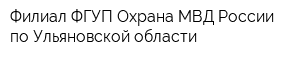 Филиал ФГУП Охрана МВД России по Ульяновской области