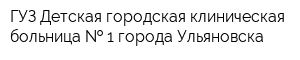 ГУЗ Детская городская клиническая больница   1 города Ульяновска