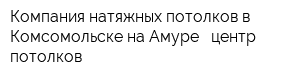 Компания натяжных потолков в Комсомольске-на-Амуре - центр потолков