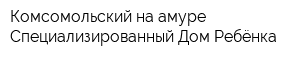 Комсомольский-на-амуре Специализированный Дом Ребёнка