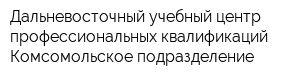 Дальневосточный учебный центр профессиональных квалификаций Комсомольское подразделение