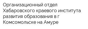 Организационный отдел Хабаровского краевого института развития образования в г Комсомольске-на-Амуре