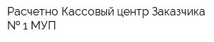 Расчетно-Кассовый центр Заказчика   1 МУП