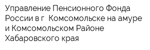 Управление Пенсионного Фонда России в г Комсомольске-на-амуре и Комсомольском Районе Хабаровского края