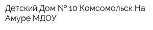 Детский Дом   10 Комсомольск-На Амуре МДОУ