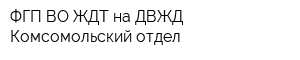 ФГП ВО ЖДТ на ДВЖД Комсомольский отдел