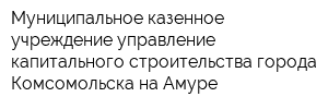 Муниципальное казенное учреждение управление капитального строительства города Комсомольска-на-Амуре