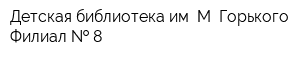 Детская библиотека им М Горького Филиал   8