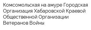 Комсомольская-на-амуре Городская Организация Хабаровской Краевой Общественной Организации Ветеранов Войны