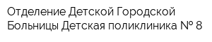 Отделение Детской Городской Больницы Детская поликлиника   8