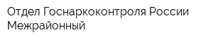 Отдел Госнаркоконтроля России Межрайонный