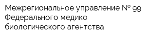 Межрегиональное управление   99 Федерального медико-биологического агентства