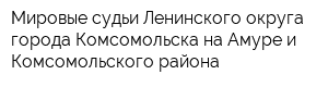 Мировые судьи Ленинского округа города Комсомольска-на-Амуре и Комсомольского района