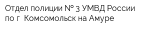 Отдел полиции   3 УМВД России по г Комсомольск-на-Амуре