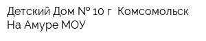 Детский Дом   10 г Комсомольск-На Амуре МОУ