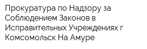 Прокуратура по Надзору за Соблюдением Законов в Исправительных Учреждениях г Комсомольск-На-Амуре