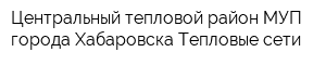 Центральный тепловой район МУП города Хабаровска Тепловые сети