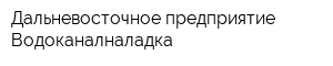 Дальневосточное предприятие Водоканалналадка