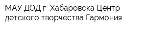 МАУ ДОД г Хабаровска Центр детского творчества Гармония
