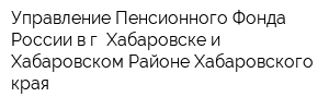 Управление Пенсионного Фонда России в г Хабаровске и Хабаровском Районе Хабаровского края