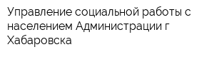 Управление социальной работы с населением Администрации г Хабаровска