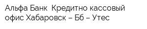 Альфа-Банк Кредитно-кассовый офис Хабаровск – Бб – Утес