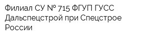 Филиал СУ   715 ФГУП ГУСС Дальспецстрой при Спецстрое России