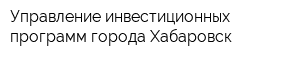 Управление инвестиционных программ города Хабаровск