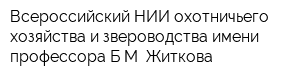 Всероссийский НИИ охотничьего хозяйства и звероводства имени профессора БМ Житкова