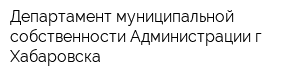 Департамент муниципальной собственности Администрации г Хабаровска