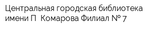 Центральная городская библиотека имени П Комарова Филиал   7