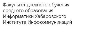 Факультет дневного обучения среднего образования Информатики Хабаровского Института Инфокоммуникаций