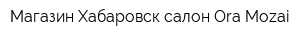 Магазин Хабаровск салон Ora Mozai