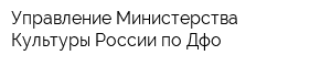 Управление Министерства Культуры России по Дфо