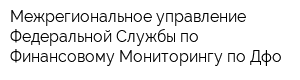 Межрегиональное управление Федеральной Службы по Финансовому Мониторингу по Дфо