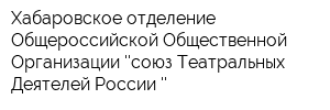Хабаровское отделение Общероссийской Общественной Организации союз Театральных Деятелей России 