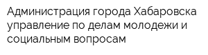 Администрация города Хабаровска управление по делам молодежи и социальным вопросам