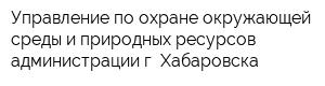 Управление по охране окружающей среды и природных ресурсов администрации г Хабаровска