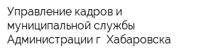 Управление кадров и муниципальной службы Администрации г Хабаровска