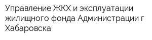 Управление ЖКХ и эксплуатации жилищного фонда Администрации г Хабаровска