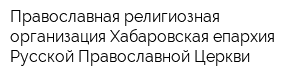 Православная религиозная организация Хабаровская епархия Русской Православной Церкви