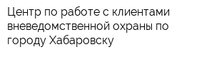 Центр по работе с клиентами вневедомственной охраны по городу Хабаровску